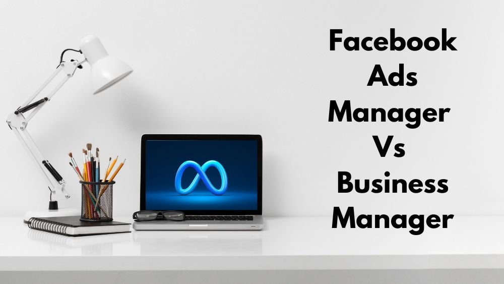 Facebook Ads Manager vs. Business Manager: Choosing the Right Advertising Tool